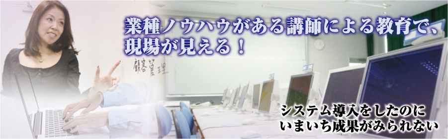 業種ノウハウがある講師による教育で、現場が見える！